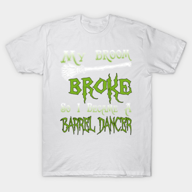 My Broom Broke So I Became A Barrel Dancer T-Shirt-TOZ